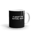 What The Actual Fck - Black Glossy Mug 2- Playful, Fun